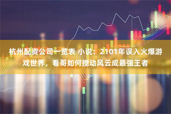 杭州配资公司一览表 小说:2101年误入火爆游戏世界,看哥如何搅动风云成最强王者